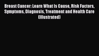 Read Breast Cancer: Learn What Is Cause Risk Factors Symptoms Diagnosis Treatment and Health