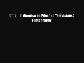 [Read PDF] Colonial America on Film and Television: A Filmography  Full EBook