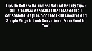 Read Tips de Belleza Naturales (Natural Beauty Tips): 300 efectivas y sencillas maneras de