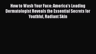 Read How to Wash Your Face: America's Leading Dermatologist Reveals the Essential Secrets for