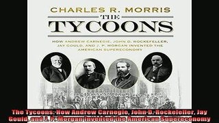 For you  The Tycoons How Andrew Carnegie John D Rockefeller Jay Gould and J P Morgan Invented