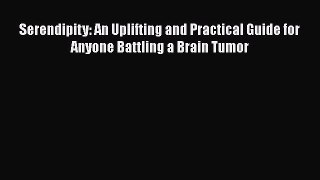 Read Serendipity: An Uplifting and Practical Guide for Anyone Battling a Brain Tumor Ebook