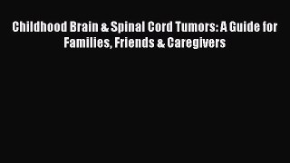 Read Childhood Brain & Spinal Cord Tumors: A Guide for Families Friends & Caregivers PDF Free