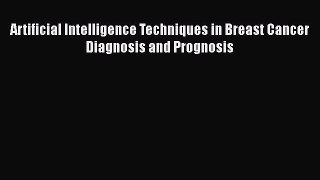 Read Artificial Intelligence Techniques in Breast Cancer Diagnosis and Prognosis PDF Free