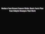 Read Reduce Your Breast Cancer Risks: Basic Facts Plus Four Simple Changes That Work Ebook