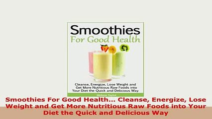 Download  Smoothies For Good Health Cleanse Energize Lose Weight and Get More Nutritious Raw Read Full Ebook