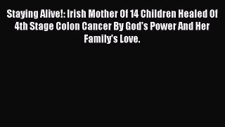 Read Staying Alive!: Irish Mother Of 14 Children Healed Of 4th Stage Colon Cancer By God's