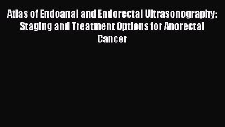 Read Atlas of Endoanal and Endorectal Ultrasonography: Staging and Treatment Options for Anorectal