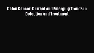 Read Colon Cancer: Current and Emerging Trends in Detection and Treatment Ebook Free