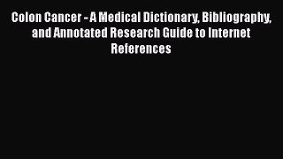 Read Colon Cancer - A Medical Dictionary Bibliography and Annotated Research Guide to Internet