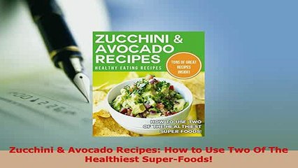 Download  Zucchini  Avocado Recipes How to Use Two Of The Healthiest SuperFoods Download Full Ebook