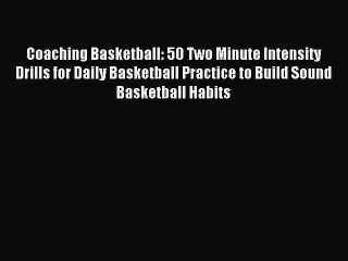 Download Video: Read Coaching Basketball: 50 Two Minute Intensity Drills for Daily Basketball Practice to Build