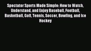 Download Spectator Sports Made Simple: How to Watch Understand and Enjoy Baseball Football