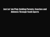 Read Just Let 'em Play: Guiding Parents Coaches and Athletes Through Youth Sports Ebook Free