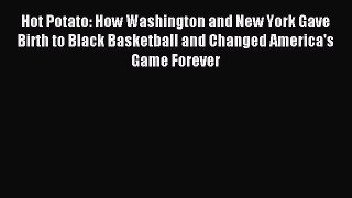 Read Hot Potato: How Washington and New York Gave Birth to Black Basketball and Changed America's
