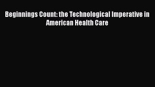 [PDF] Beginnings Count: the Technological Imperative in American Health Care [Read] Online