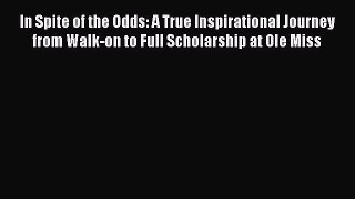 Read In Spite of the Odds: A True Inspirational Journey from Walk-on to Full Scholarship at