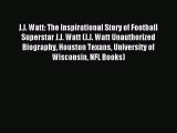 Read J.J. Watt: The Inspirational Story of Football Superstar J.J. Watt (J.J. Watt Unauthorized