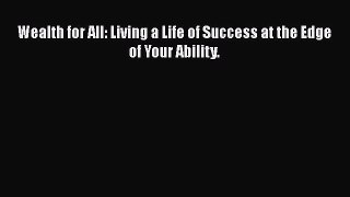 Read Wealth for All: Living a Life of Success at the Edge of Your Ability. PDF Online