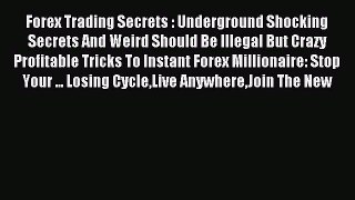 Read Forex Trading Secrets : Underground Shocking Secrets And Weird Should Be Illegal But Crazy
