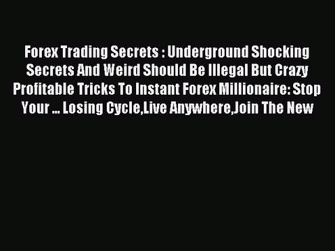 Read Forex Trading Secrets : Underground Shocking Secrets And Weird Should Be Illegal But Crazy