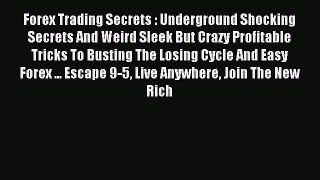 Read Forex Trading Secrets : Underground Shocking Secrets And Weird Sleek But Crazy Profitable