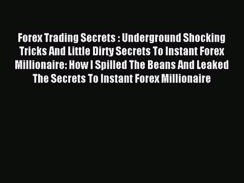 Read Forex Trading Secrets : Underground Shocking Tricks And Little Dirty Secrets To Instant