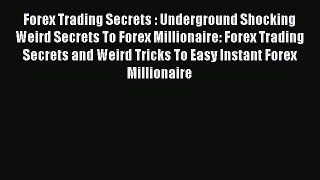 Read Forex Trading Secrets : Underground Shocking Weird Secrets To Forex Millionaire: Forex