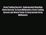 Read Forex Trading Secrets : Underground Shocking Weird Secrets To Forex Millionaire: Forex