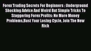 Read Forex Trading Secrets For Beginners : Underground Shocking Advice And Weird But Simple