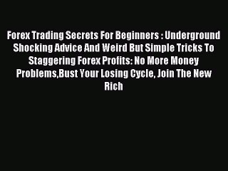 Read Forex Trading Secrets For Beginners : Underground Shocking Advice And Weird But Simple