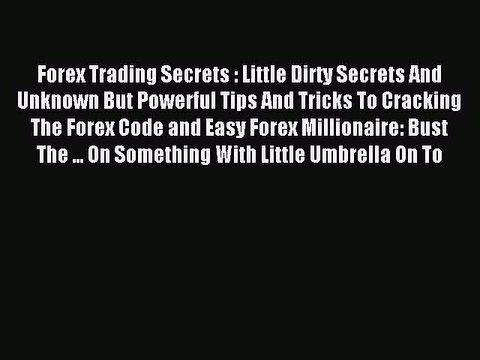 Read Forex Trading Secrets : Little Dirty Secrets And Unknown But Powerful Tips And Tricks