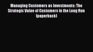Read Managing Customers as Investments: The Strategic Value of Customers in the Long Run (paperback)