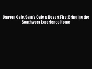 [Download] Canyon Cafe Sam's Cafe & Desert Fire: Bringing the Southwest Experience Home  Book