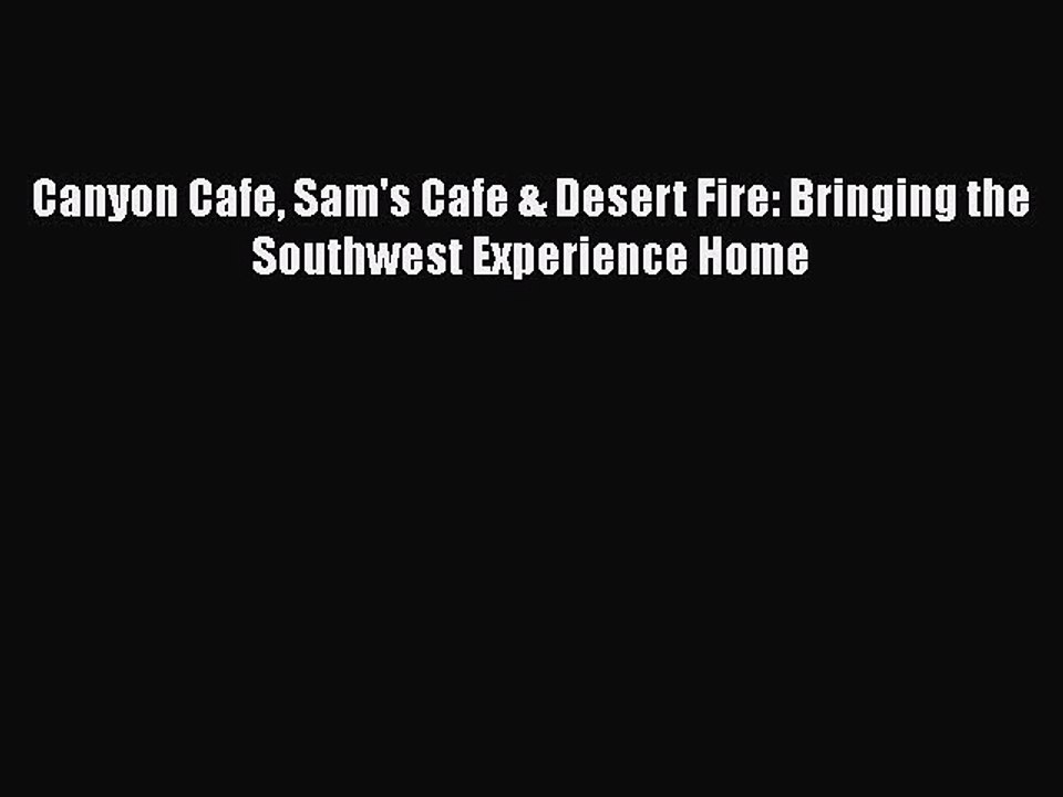 [Download] Canyon Cafe Sam's Cafe & Desert Fire: Bringing the Southwest Experience Home  Book