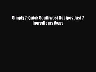 [Read PDF] Simply 7: Quick Southwest Recipes Just 7 Ingredients Away  Full EBook