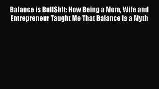 Read Balance is Bull$h!t: How Being a Mom Wife and Entrepreneur Taught Me That Balance is a