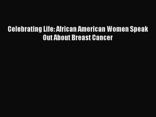 Read Celebrating Life: African American Women Speak Out About Breast Cancer PDF Online