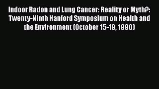 Read Indoor Radon and Lung Cancer: Reality or Myth?: Twenty-Ninth Hanford Symposium on Health