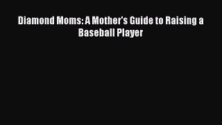 Download Diamond Moms: A Mother's Guide to Raising a Baseball Player Ebook Online