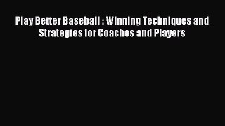 Read Play Better Baseball : Winning Techniques and Strategies for Coaches and Players Ebook