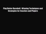 Read Play Better Baseball : Winning Techniques and Strategies for Coaches and Players Ebook