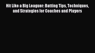 Download Hit Like a Big Leaguer: Batting Tips Techniques and Strategies for Coaches and Players