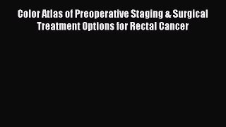 Read Color Atlas of Preoperative Staging & Surgical Treatment Options for Rectal Cancer PDF