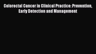 Read Colorectal Cancer in Clinical Practice: Prevention Early Detection and Management Ebook