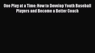 Read One Play at a Time: How to Develop Youth Baseball Players and Become a Better Coach Ebook