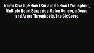 Read Never Give Up!: How I Survived a Heart Transplant Multiple Heart Surgeries Colon Cancer