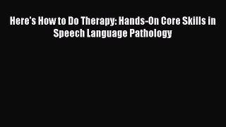 [PDF] Here's How to Do Therapy: Hands-On Core Skills in Speech Language Pathology [Download]