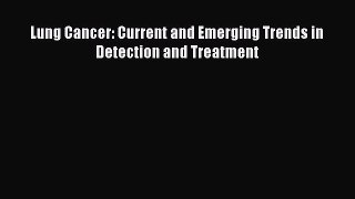 Download Lung Cancer: Current and Emerging Trends in Detection and Treatment PDF Online