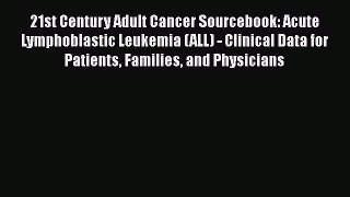 Download 21st Century Adult Cancer Sourcebook: Acute Lymphoblastic Leukemia (ALL) - Clinical